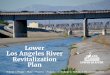 Acknowledgments - LOWER LA RIVER REVITALIZATION PLAN · 2018-02-26 · Acknowledgments As Chair of the Lower Los Angeles River Revitalization Plan Working Group, I would like to thank