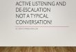 Active Listening and De-Escalation Not a typical Conversation!...ACTIVE LISTENING •Active listening is all about building rapport, understanding, and trust •Active listening is
