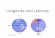 Longitude and Latitude · FACTS ABOUT LINES OF LONGITUDE Are known as meridians. Run in a north-south direction. Measure distance east or west of the prime meridian. Are farthest