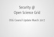 Security @ Open Science Grid · Open Science Grid OSG Council Update March 2017 1. Susan Sons - IU CACR Jeny Tehran - Fermilab Zalak Shah - IU CACR Dave Dykstra - Fermilab Anand Padmanabhan
