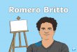 Who Is Romero Britto?Romero Britto is a Brazilian artist. He is a painter, serigrapher and sculptor. He is a pop artist. Sculptor Serigrapher Painter A person who creates sculptures