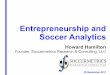Entrepreneurship and Soccer Analytics · Entrepreneurship and Soccer Analytics Howard Hamilton Founder, Soccermetrics Research & Consulting, LLC 30 September 2011