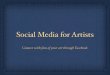 Social Media for Artists - Wild Apricot · Social Media for Artists Connect with fans of your art through Facebook. Why do we want to use Facebook? Share progress and ideas with other