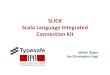 SLICK Scala Language Integrated Connection Kit · SLICK •Generic data query framework (like LINQ) •Integration of many backends: SQL, NoSQL, … •Based on ScalaQuery code and