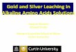 Gold and Silver Leaching in Alkaline Amino Acids …...Amino acids, or their salts, with a suitable oxidant (O 2, H 2 O 2, Air) opens up a range of leaching options (ISL VL, HL) feasible