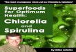 Superfoods For Optimum Health: Chlorella and Spirulina by ... · these are truly the best food sources on the planet. For example, did you know that, ounce per ounce, spirulina contains