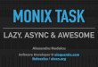 MONIX TASK · allows ﬁne-grained control over the evaluation model doesn’t trigger any effects until runAsync doesn’t necessarily execute on another logical thread allows for