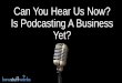 Can You Hear Us Now? Is Podcasting A Business Yet? · Can You Hear Us Now? Is Podcasting A Business Yet? The Modern Day Podcast Smartphones Matter Getting Big, While Feeling Small