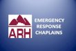 EMERGENCY RESPONSE CHAPLAINS€¦ · circumstances. (Disasters or Crisis) •Chaplains are needed to respond to crisises and disasters on a large scale, in order to utilize their
