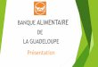 BANQUE ALIMENTAIRE DE LA GUADELOUPE Présentationdaaf.guadeloupe.agriculture.gouv.fr/IMG/pdf/07_-_BAG_cle81b764.pdf · Présentation DE LA GUADELOUPE. 79 Banques Alimentaires ….dont