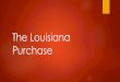 The Louisiana Purchase - Peterson History...The Louisiana Purchase The rebellion in the Caribbean & his war with England were a drain on Napoleons finances, his army, and on his desire