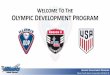 WELCOME TO HE LYMPIC DEVELOPMENT PROGRAM · The Olympic Development Program provides players the opportunity to test themselves against other elite players. The goal of the program