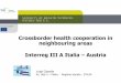 Crossborder health cooperation in neighbouring areas ...€¦ · Common Working group Austrian group Italian group GL1 -Analysis of the real state GL2 –Juridical base GL3 –Technical