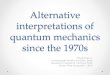 Alternative interpretationsof quantummechanics* sincethe1970s8 · The most impressive feature when interpretations of quantum mechanics are considered is the proliferation of interpretations
