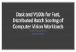 Dask and V100s for Fast, Distributed Batch Scoring of ... · •Installed plugin for storage. Demo Kubernetes. Summary Able to easily prototype two batch scoring scenarios locally