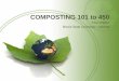 COMPOSTING 101 to 450 - University Of Illinoissweeta.illinois.edu/.../2012-05-31_composting_101_to_450.pdf2012/05/31  · • Composting is an aerobic process, so we need O 2 • O