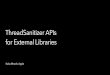 •ThreadSanitizer APIs for External Librariesllvm.org/devmtg/2017-10/slides/Mracek-TSan APIs for... · 2019-10-30 · New: APIs for Libraries • ThreadSanitizer provides callbacks