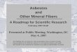 Asbestos and Other Mineral Fibers · Other Mineral Fibers A Roadmap for Scientific Research February 2007 Draft The findings and conclusions in this presentation have not been formally