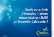 renouvelables (EMR) en Nouvelle-Calédonie...EMR = Prodution d’éle triité, d’origine renouvelale, à partir d’installations implantées en mer > Energies marines : ressource