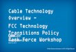 Cable Technology Overview - FCC Technology Transitions ......• VoIP telephony services • Home security services • Managed IP cable services • Cable operators have also deployed