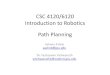 CSC 4120/6120 Introduction to Robotics Path Planningmobile.cs.gsu.edu/aashok/courses/csc4120/lectures/2-PathPlanning.… · CSC 4120/6120 Introduction to Robotics Ashwin Ashok aashok@gsu.edu