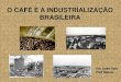 O CAFÉ E A INDUSTRIALIZAÇÃO BRASILEIRA · III – A INDUSTRIALIZAÇÃO BRASILEIRA 1ª FASE (1822 A 1930): Mauá e o surto industrial •Brasil = país agrário/exportador (café)