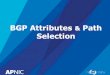 6. BGP Attributes - wiki.apnictraining.net · BGP Operation • BGP learns routes from iBGP and eBGP peers – Selects best path based on the attributes – Installs best path in