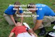 Prehospital Protocol for the Management of Acute Traumatic ...€¦ · Identify trauma patients who are candidates for pharmacologic pain management ! Describe the age appropriate