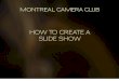 HOW TO CREATE A SLIDE SHOW - Montreal Camera Club · 2019-12-02 · ProShow Gold PicturesToEXE PhotoStage Photostory Deluxe ProShow Producer MAC Powerpoint KeyNote LightRoom Fotomagico