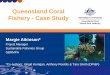 Queensland Coral Fishery - Case Study · Assessment • Provides formal assessment of effects of fishery on harvested species = risk • VA used to develop scope & issues & „component