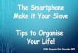 The Smartphone Make it Your Slave Tips to Organise Your Life! · The Smartphone. Make it Your Slave. Tips to Organise . Your Life! HU3A Computer Club November 2019 •Smartphones