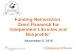 Funding Reinvention: Grant Research for Independent ... · Funding Reinvention: Grant Research for Independent Libraries and Nonprofits" November 5, 2016 { } INTRODUCTION TO THE FOUNDATION