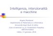 Intelligenza, intenzionalità e macchineangelo.montanari/Udine2016-2.pdfIntelligenza e corporeità Il modello di intelligenza sotteso al Test di Turing è un modello astratto/disincarnato