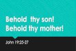Behold Thy Son - capefearcoc.org · Behold thy son! Behold thy mother! John 19:25-27. Jesus Loved People He loved His family –Luke 2:51 He loved His friends –John 15:13-15 He