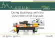 Doing Business with the Government of Canada...chance at doing business with us. • Federal laws and regulations as well as Treasury Board of Canada policies guide the Government