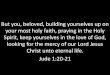 But you, beloved, building yourselves up on your most holy faith, … · But you, beloved, building yourselves up on your most holy faith, praying in the Holy Spirit, keep yourselves