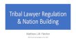 Tribal Lawyer Regulation & Nation Building · Tribal Lawyer Regulation & Nation Building Matthew L.M. Fletcher With thanks and apologies to the 1491s