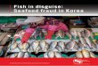 Fish in disguise: Seafood fraud in Korea · when imported seafood is labelled as more desirable domestic seafood; however, popular species such as farmed Salmon from Norway or Alaskan