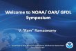 Welcome to NOAA/ OAR/ GFDL Symposium...Welcome to NOAA/ OAR/ GFDL Symposium V. “Ram” Ramaswamy Geophysical Fluid Dynamics Laboratory Fall Science Symposium 2 November 2, 2017 2
