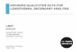 ARCHIVED QUALITATIVE DATA FOR LONGITUDINAL … · DATA ARCHIVE • assess the credibility of new research or the generalisability of small studies (Hammersley 1997) • supplement