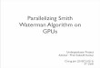 Parallelizing Smith Waterman Algorithm on GPUscs1100215/files/Sem1-Mid-Term.pdf · Undergraduate Project Advisor : Prof. Subodh Kumar Chirag Jain (2010CS10215) IIT Delhi Parallelizing