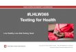 #LHLW365 Texting for Health - · PDF file Current Texting Results 89% indicated they benefited from the texting Nearly 100% would sign up again for texting 55% indicated twice a week