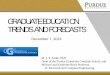 GRADUATE EDUCATION TRENDS AND FORECASTS · GRADUATE EDUCATION TRENDS AND FORECASTS December 7, 2016 M. J. T. Smith, PhD. Dean of the Purdue University Graduate School, and. Michael