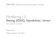 Swing (GUI), händelser, timer“gamla” AWT (Abstract Window Toolkit , java.awt) och det nya som bygger vidare på det gamla - Swing (javax.swing) Mycket av det som ﬁnns i AWT