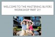 WELCOME TO THE MASTERING BUYERS WORKSHOP PART 2!!!wpandassociatesrealty.com/doc-uploads/mastering-buyers-2.pdf · strategize, discuss, and advise with our buyers: 1)Try to get more