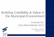 Building Credibility & Value in the Municipal Environment · Building credibility: Show up and be visible! Be a team player & contribute to the work. Know your own power! Cultivate