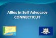 Allies in Self Advocacy CONNECTICUT · 2012-03-14 · Roles of the Self Advocate Coordinators Promote Self Advocacy Increase consumer involvement Develop leadership skills Participate