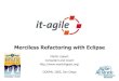 Merciless Refactoring with Eclipse€¦ · October 17th, 2005 Merciless Refactoring with Eclipse 2 About me Consultant and Coach at it-agile GmbH Hamburg, Germany Focus on Software