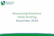 Resourcing Solutions’ · Resourcing Solutions’ HSQE Briefing November 2016. Engaging People Think Safe, Act Safe and Be Safe Our Safety Vision: • Our vision of “preventingharm