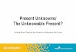 Present Unknowns/ The Unknowable Present? The Unknowable Present? Looking More Closely at the Present